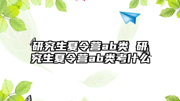 研究生夏令营ab类 研究生夏令营ab类考什么