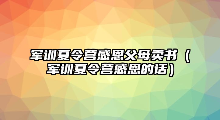 军训夏令营感恩父母卖书（军训夏令营感恩的话）