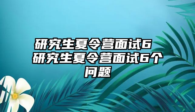 研究生夏令营面试6 研究生夏令营面试6个问题