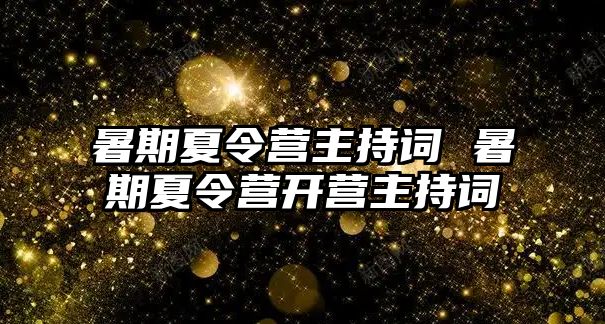 暑期夏令营主持词 暑期夏令营开营主持词