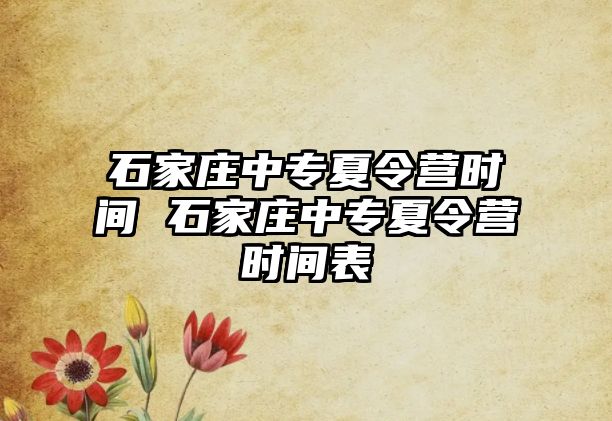 石家庄中专夏令营时间 石家庄中专夏令营时间表