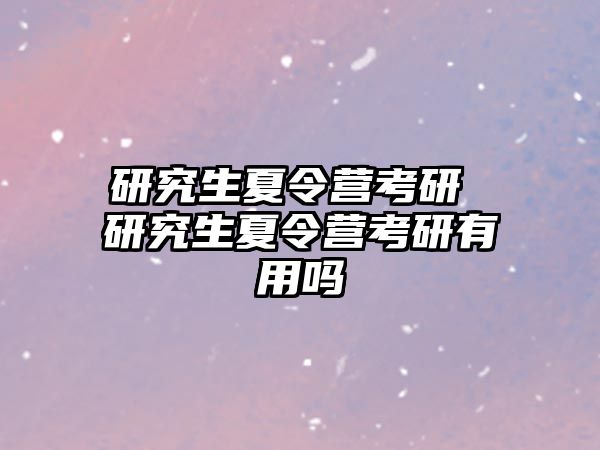 研究生夏令营考研 研究生夏令营考研有用吗