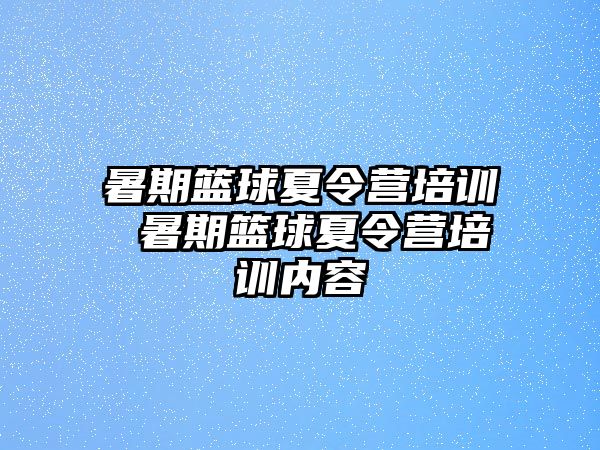 暑期篮球夏令营培训 暑期篮球夏令营培训内容