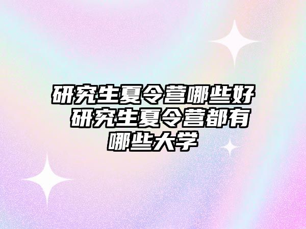 研究生夏令营哪些好 研究生夏令营都有哪些大学