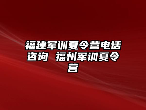 福建军训夏令营电话咨询 福州军训夏令营