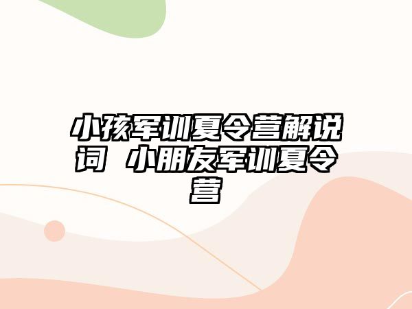 小孩军训夏令营解说词 小朋友军训夏令营