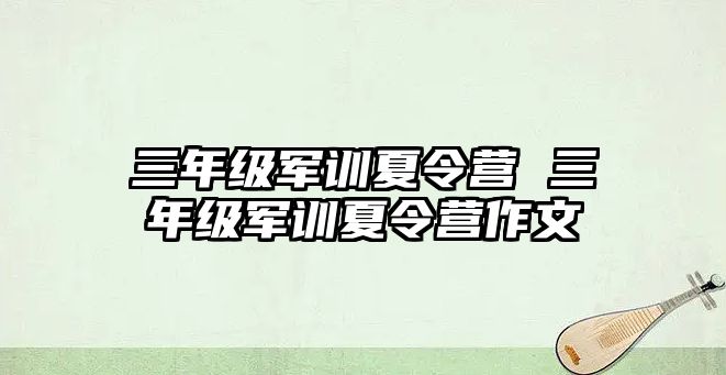 三年级军训夏令营 三年级军训夏令营作文