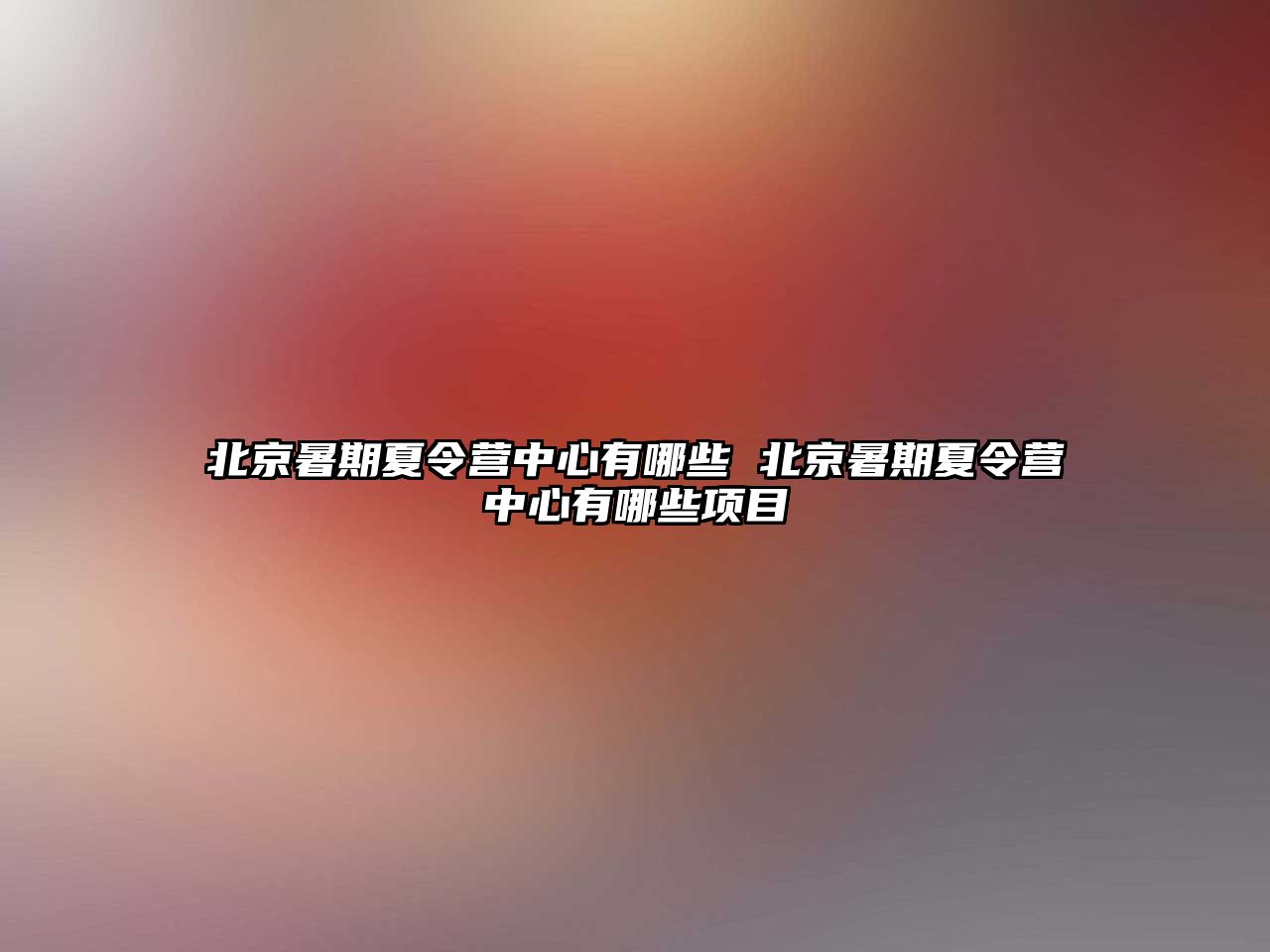 北京暑期夏令营中心有哪些 北京暑期夏令营中心有哪些项目