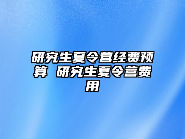 研究生夏令营经费预算 研究生夏令营费用