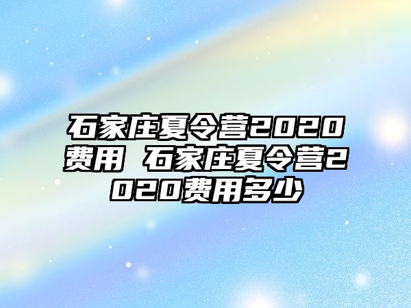 石家庄夏令营2020费用 石家庄夏令营2020费用多少