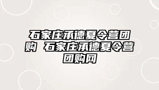 石家庄承德夏令营团购 石家庄承德夏令营团购网