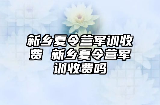 新乡夏令营军训收费 新乡夏令营军训收费吗