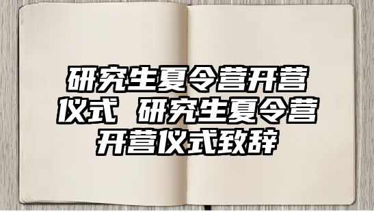 研究生夏令营开营仪式 研究生夏令营开营仪式致辞