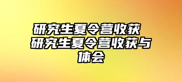 研究生夏令营收获 研究生夏令营收获与体会