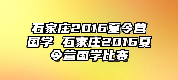 石家庄2016夏令营国学 石家庄2016夏令营国学比赛