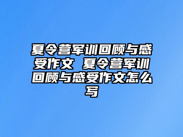 夏令营军训回顾与感受作文 夏令营军训回顾与感受作文怎么写