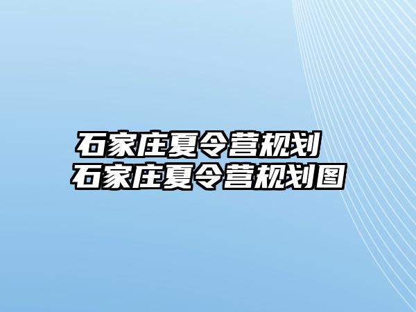 石家庄夏令营规划 石家庄夏令营规划图