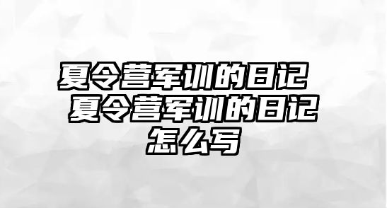 夏令营军训的日记 夏令营军训的日记怎么写