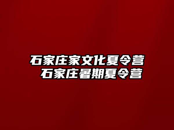 石家庄家文化夏令营 石家庄暑期夏令营