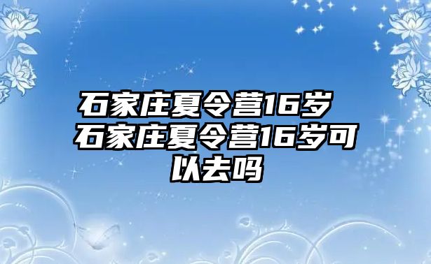 石家庄夏令营16岁 石家庄夏令营16岁可以去吗