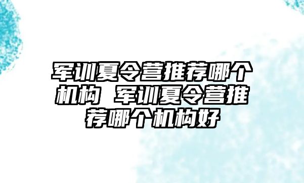 军训夏令营推荐哪个机构 军训夏令营推荐哪个机构好