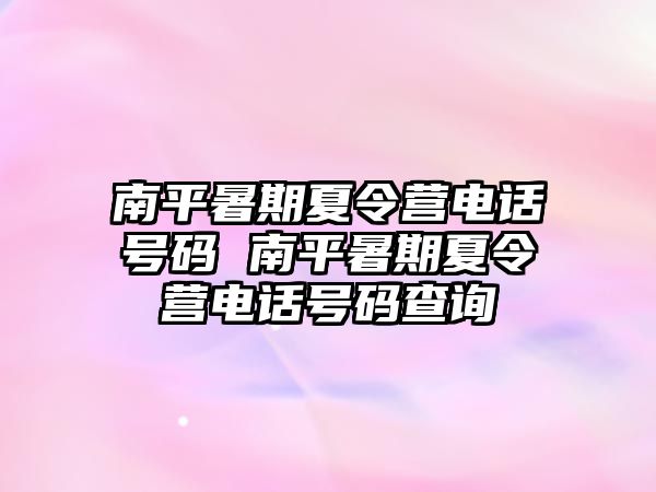 南平暑期夏令营电话号码 南平暑期夏令营电话号码查询