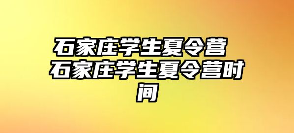 石家庄学生夏令营 石家庄学生夏令营时间