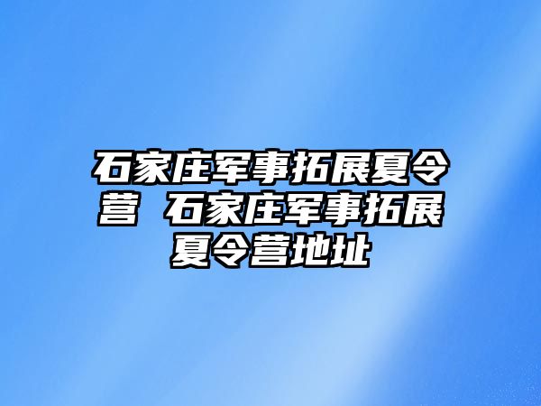 石家庄军事拓展夏令营 石家庄军事拓展夏令营地址