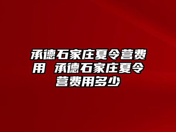 承德石家庄夏令营费用 承德石家庄夏令营费用多少