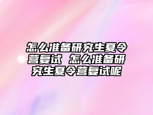 怎么准备研究生夏令营复试 怎么准备研究生夏令营复试呢