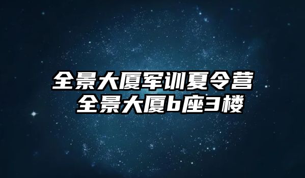 全景大厦军训夏令营 全景大厦b座3楼