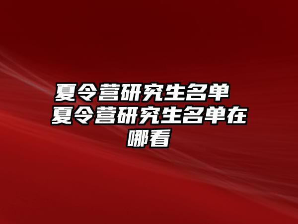 夏令营研究生名单 夏令营研究生名单在哪看