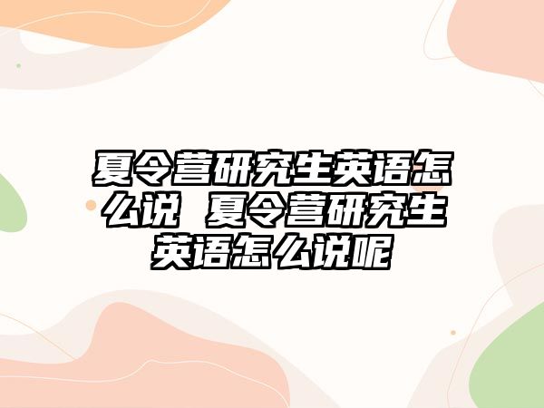 夏令营研究生英语怎么说 夏令营研究生英语怎么说呢