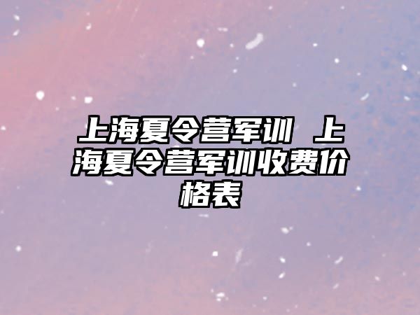 上海夏令营军训 上海夏令营军训收费价格表