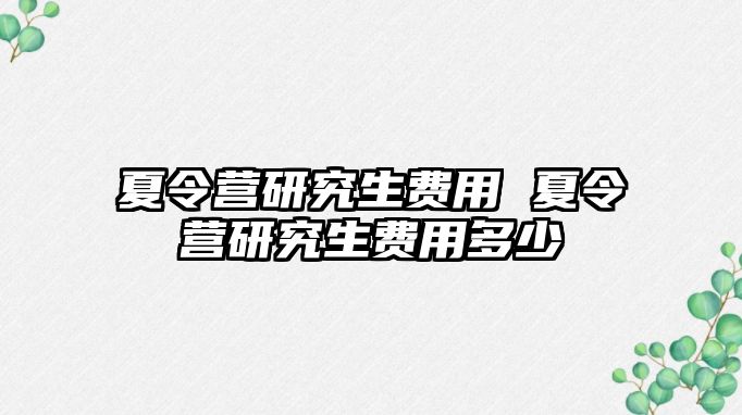 夏令营研究生费用 夏令营研究生费用多少