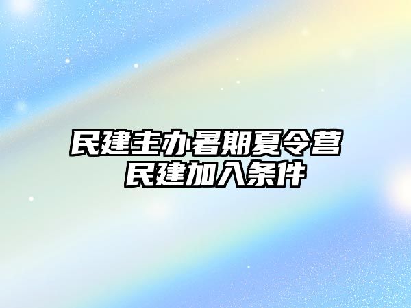 民建主办暑期夏令营 民建加入条件