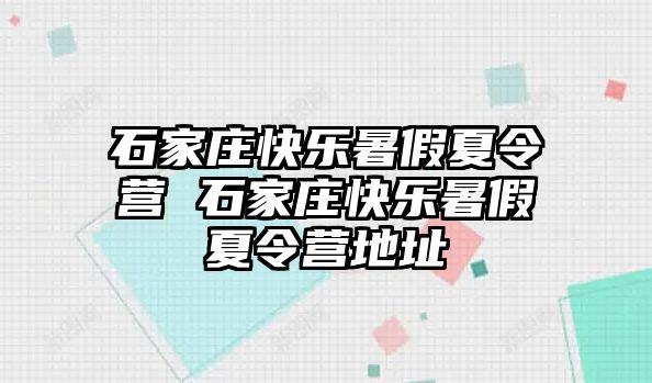 石家庄快乐暑假夏令营 石家庄快乐暑假夏令营地址