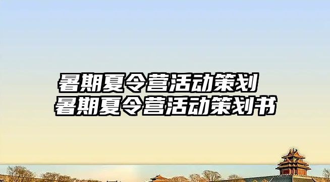 暑期夏令营活动策划 暑期夏令营活动策划书