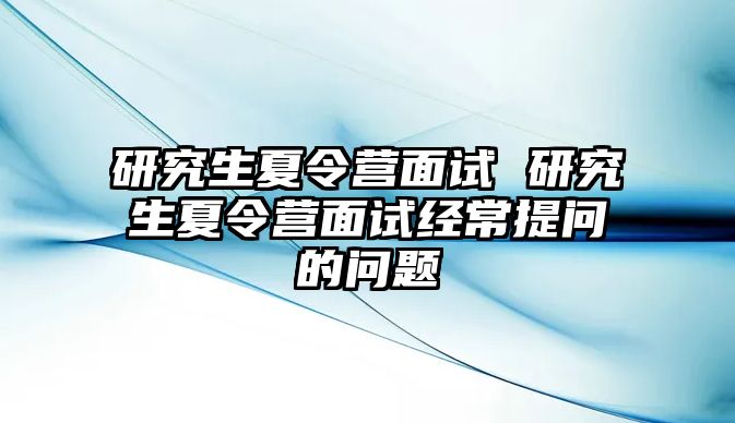 研究生夏令营面试 研究生夏令营面试经常提问的问题