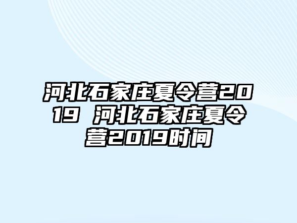 河北石家庄夏令营2019 河北石家庄夏令营2019时间