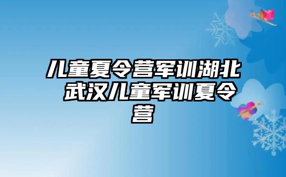 儿童夏令营军训湖北 武汉儿童军训夏令营