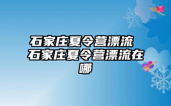 石家庄夏令营漂流 石家庄夏令营漂流在哪