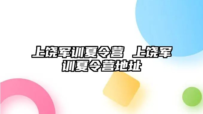 上饶军训夏令营 上饶军训夏令营地址