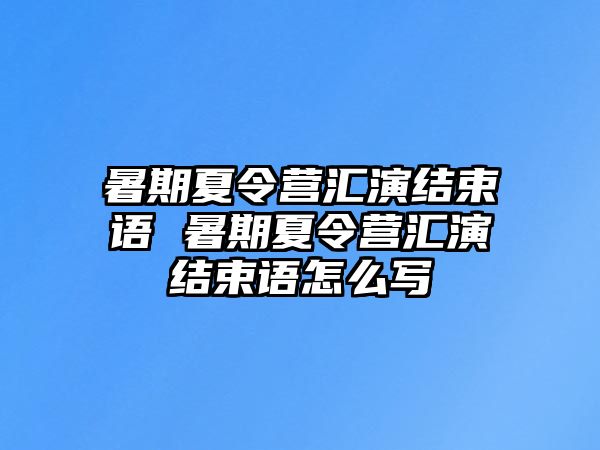 暑期夏令营汇演结束语 暑期夏令营汇演结束语怎么写