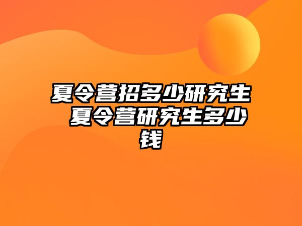 夏令营招多少研究生 夏令营研究生多少钱