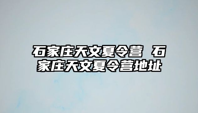 石家庄天文夏令营 石家庄天文夏令营地址