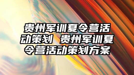 贵州军训夏令营活动策划 贵州军训夏令营活动策划方案