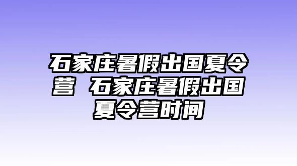 石家庄暑假出国夏令营 石家庄暑假出国夏令营时间