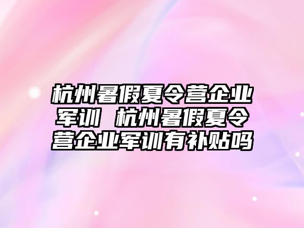 杭州暑假夏令营企业军训 杭州暑假夏令营企业军训有补贴吗