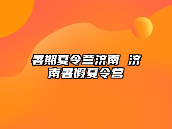 暑期夏令营济南 济南暑假夏令营